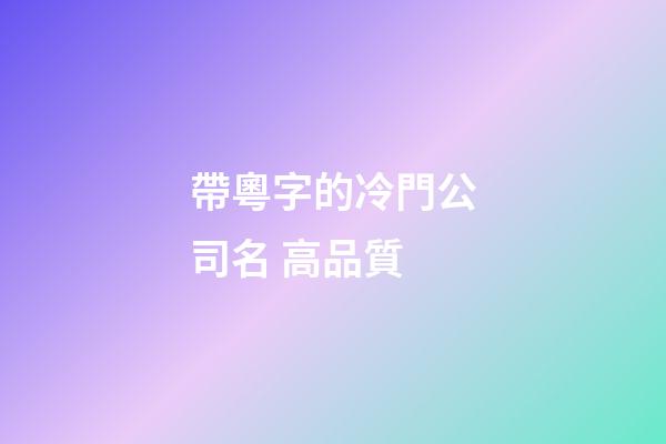 帶粵字的冷門公司名 高品質-第1張-公司起名-玄機派